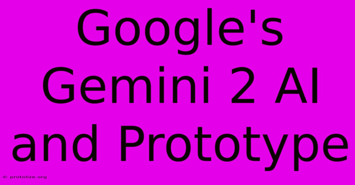 Google's Gemini 2 AI And Prototype Google's Gemini 2 AI And Prototype