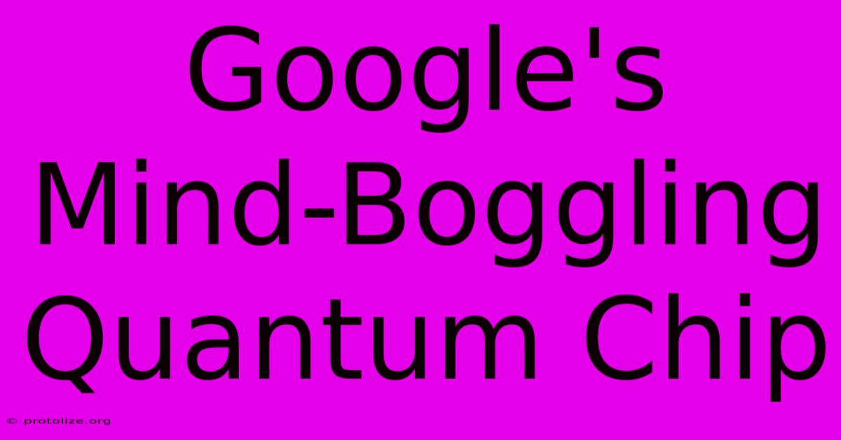 Google's Mind-Boggling Quantum Chip