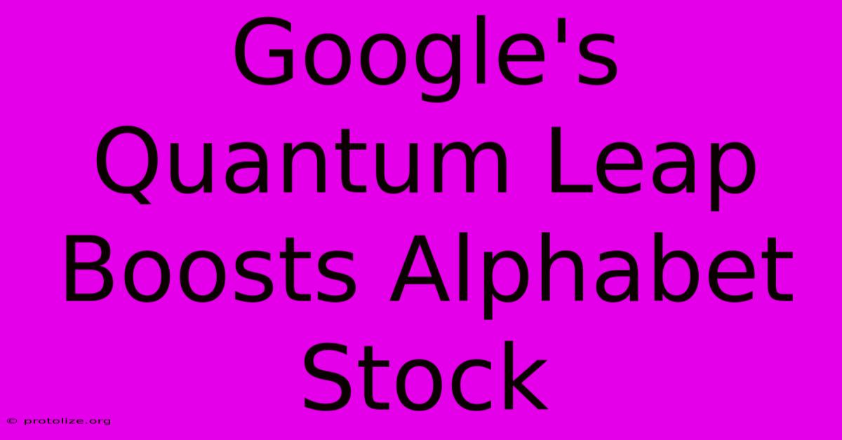 Google's Quantum Leap Boosts Alphabet Stock Google's Quantum Leap Boosts Alphabet Stock
