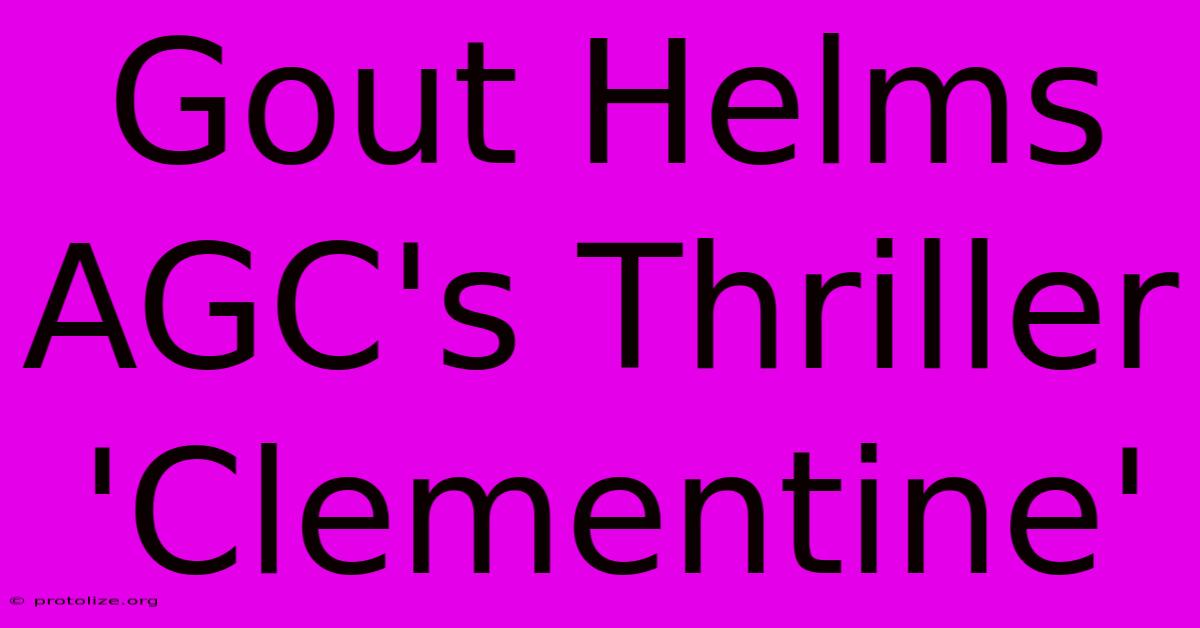 Gout Helms AGC's Thriller 'Clementine'