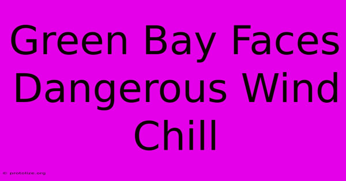 Green Bay Faces Dangerous Wind Chill Green Bay Faces Dangerous Wind Chill
