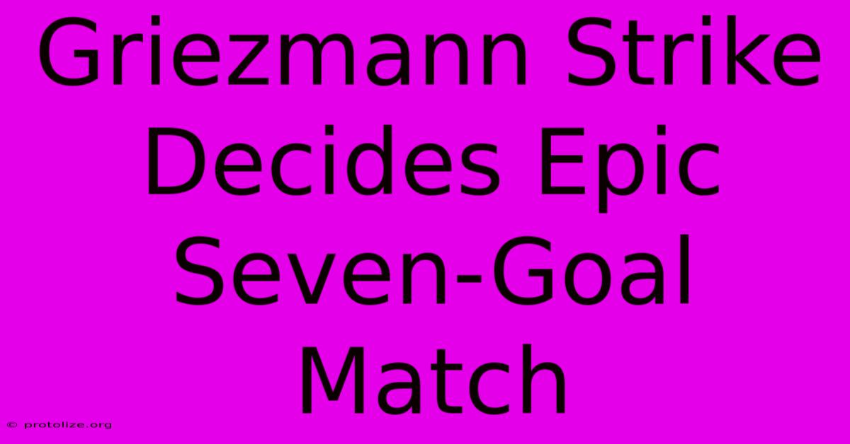 Griezmann Strike Decides Epic Seven-Goal Match