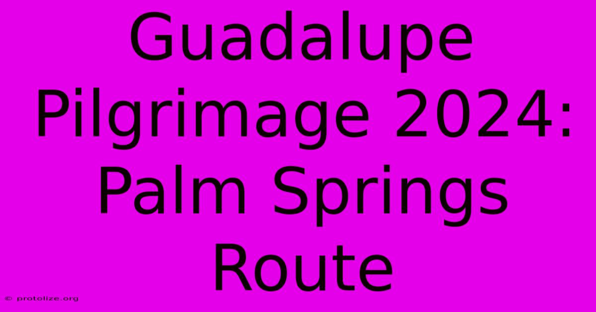 Guadalupe Pilgrimage 2024: Palm Springs Route Guadalupe Pilgrimage 2024: Palm Springs Route