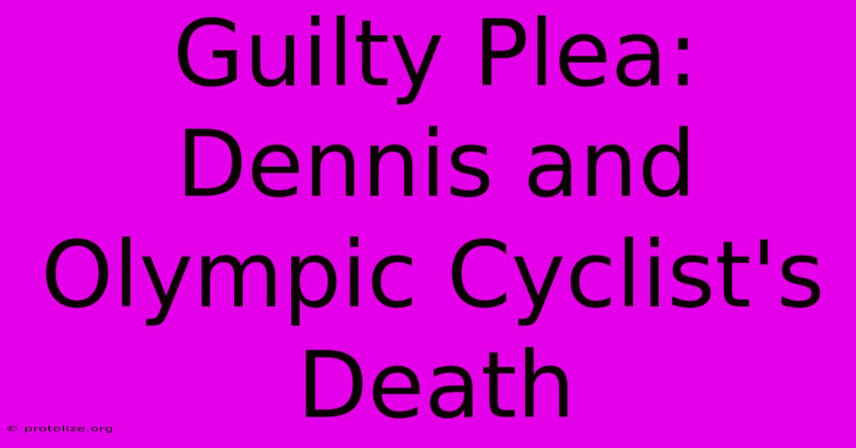 Guilty Plea: Dennis And Olympic Cyclist's Death