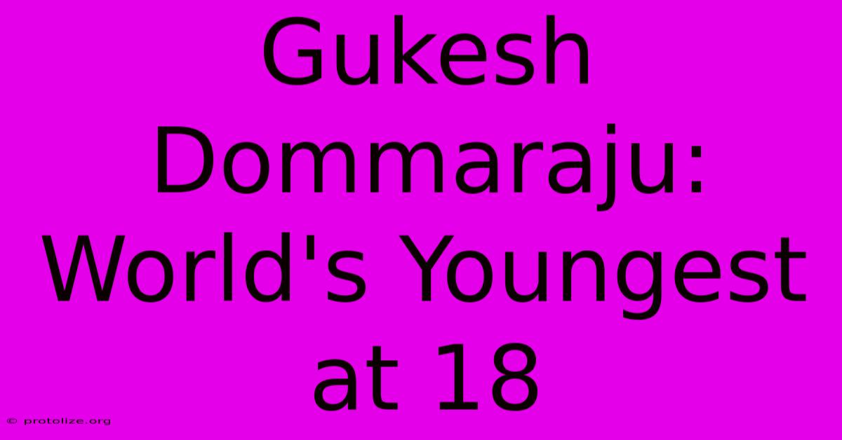 Gukesh Dommaraju: World's Youngest At 18 Gukesh Dommaraju: World's Youngest At 18