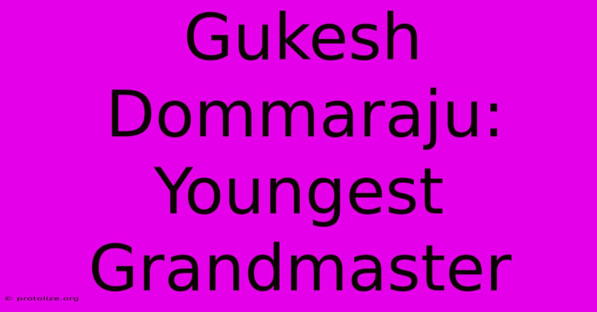 Gukesh Dommaraju: Youngest Grandmaster Gukesh Dommaraju: Youngest Grandmaster