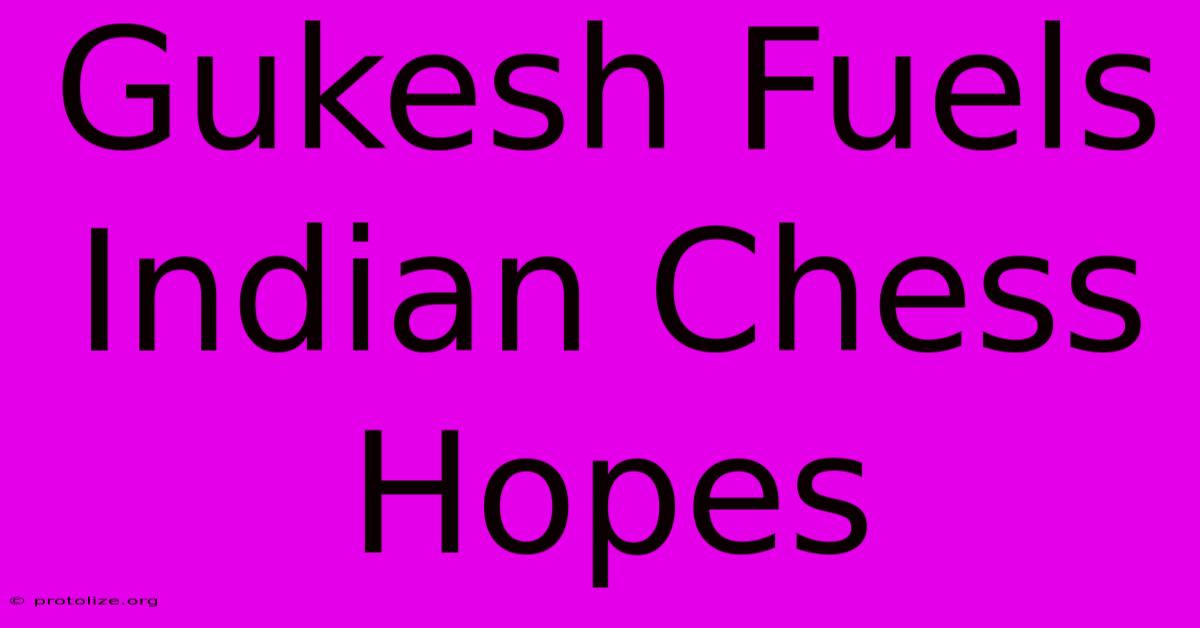 Gukesh Fuels Indian Chess Hopes Gukesh Fuels Indian Chess Hopes