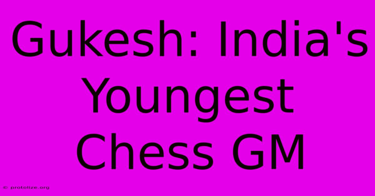 Gukesh: India's Youngest Chess GM Gukesh: India's Youngest Chess GM