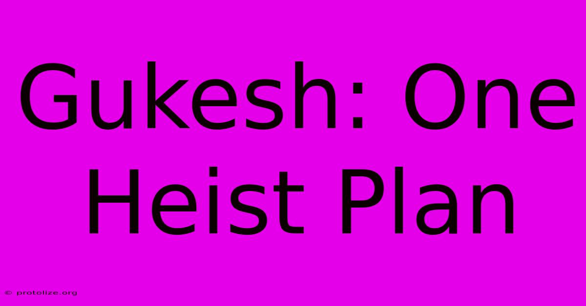 Gukesh: One Heist Plan Gukesh: One Heist Plan