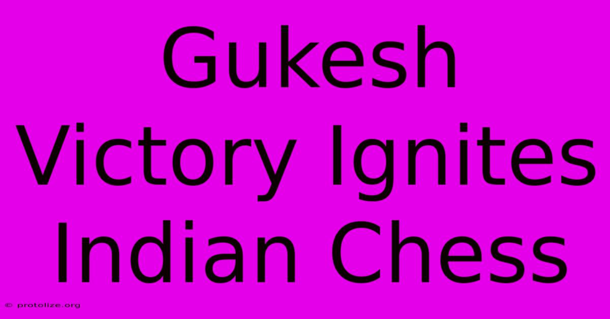 Gukesh Victory Ignites Indian Chess Gukesh Victory Ignites Indian Chess