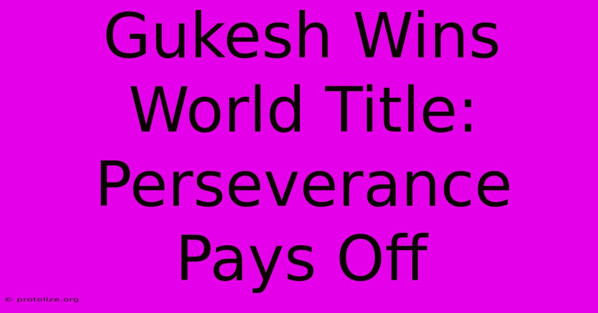 Gukesh Wins World Title: Perseverance Pays Off Gukesh Wins World Title: Perseverance Pays Off