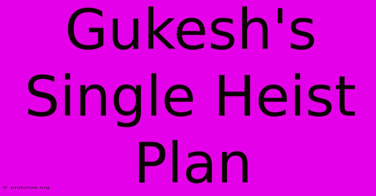 Gukesh's Single Heist Plan Gukesh's Single Heist Plan
