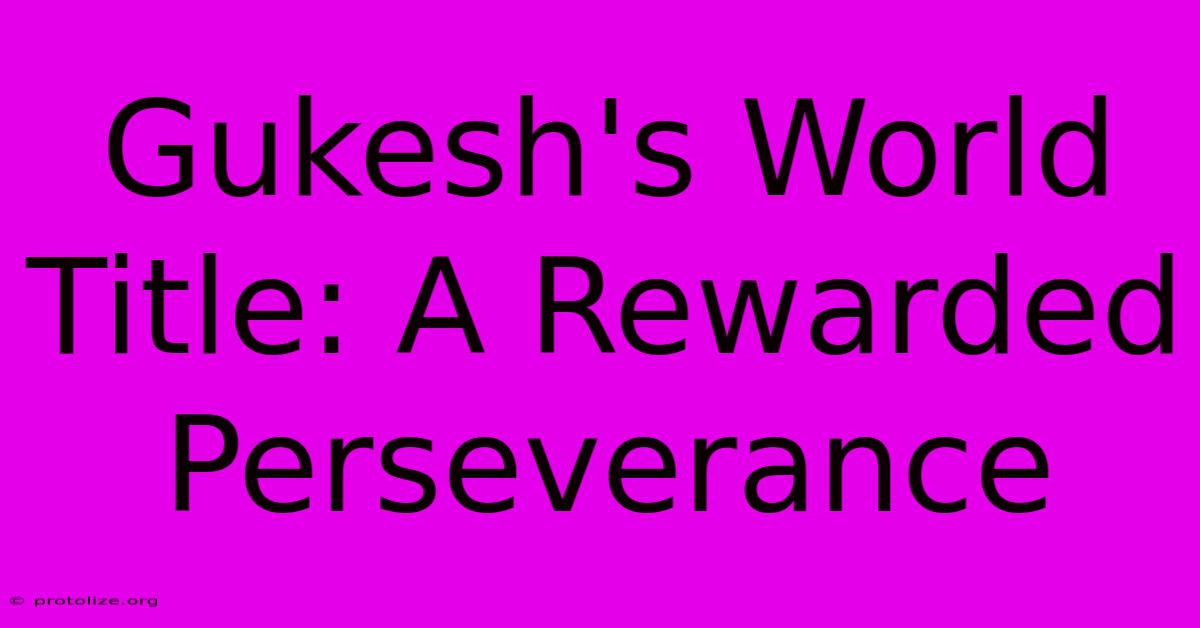 Gukesh's World Title: A Rewarded Perseverance Gukesh's World Title: A Rewarded Perseverance