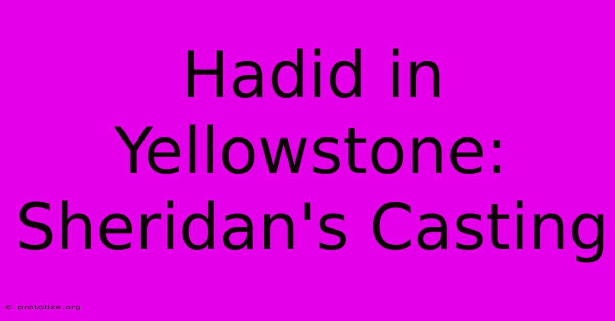 Hadid In Yellowstone: Sheridan's Casting