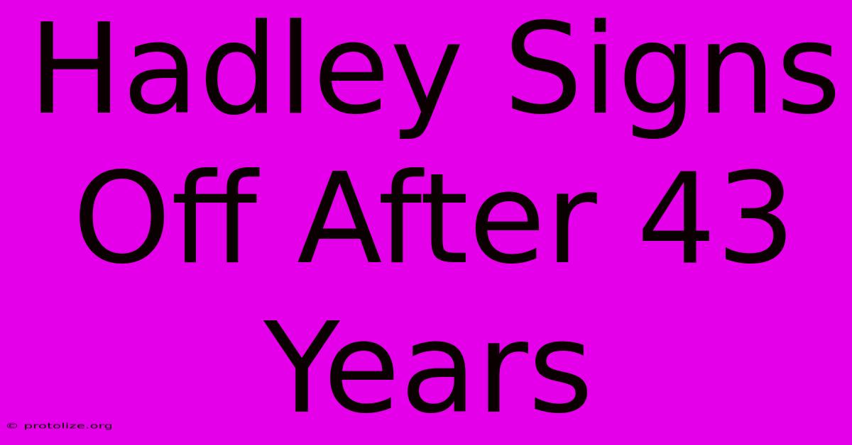 Hadley Signs Off After 43 Years Hadley Signs Off After 43 Years