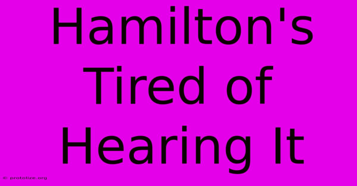 Hamilton's Tired Of Hearing It Hamilton's Tired Of Hearing It