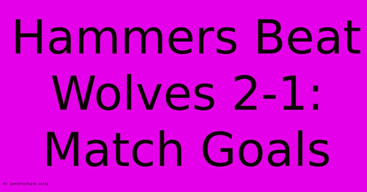 Hammers Beat Wolves 2-1: Match Goals