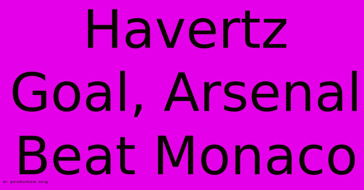 Havertz Goal, Arsenal Beat Monaco Havertz Goal, Arsenal Beat Monaco