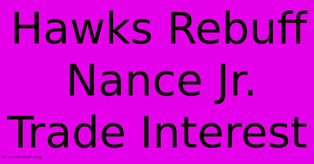 Hawks Rebuff Nance Jr. Trade Interest Hawks Rebuff Nance Jr. Trade Interest