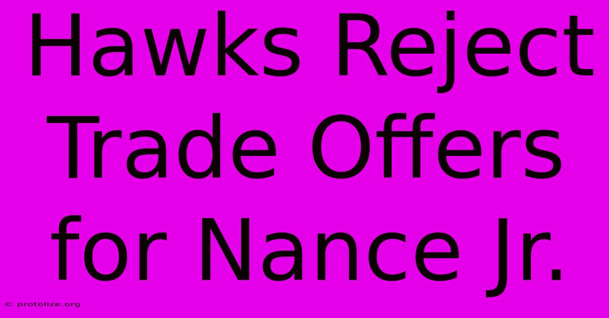 Hawks Reject Trade Offers For Nance Jr. Hawks Reject Trade Offers For Nance Jr.