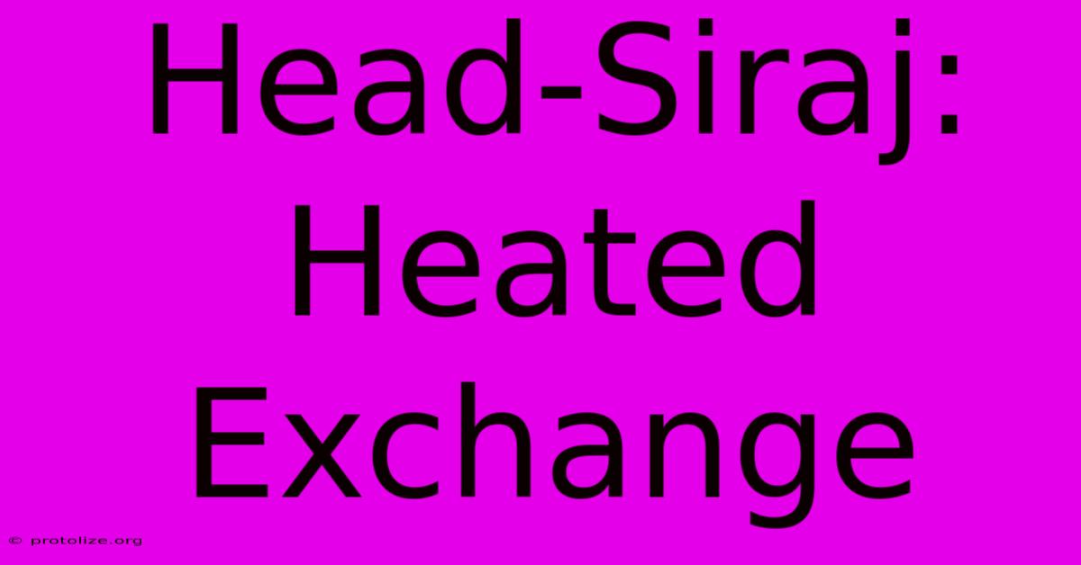 Head-Siraj: Heated Exchange Head-Siraj: Heated Exchange