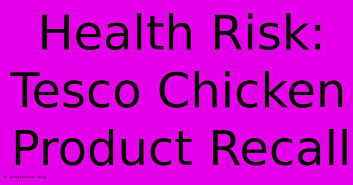 Health Risk: Tesco Chicken Product Recall Health Risk: Tesco Chicken Product Recall