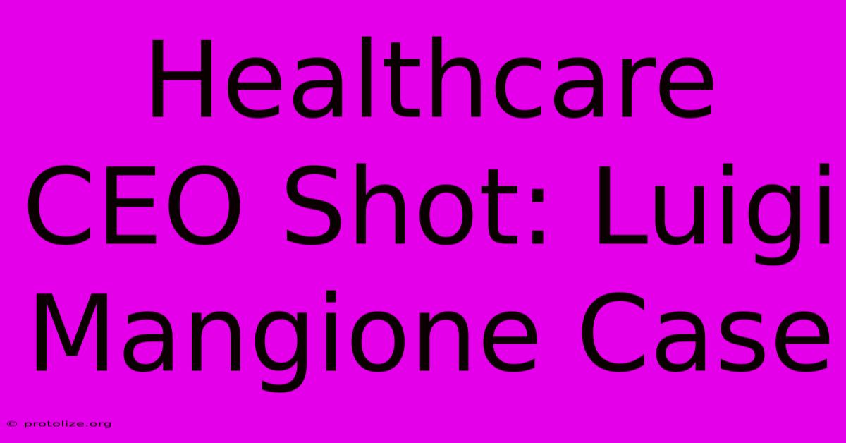 Healthcare CEO Shot: Luigi Mangione Case