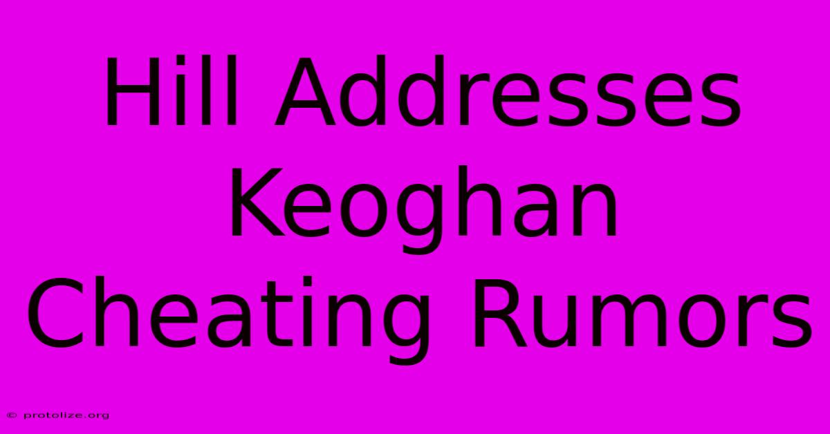 Hill Addresses Keoghan Cheating Rumors Hill Addresses Keoghan Cheating Rumors