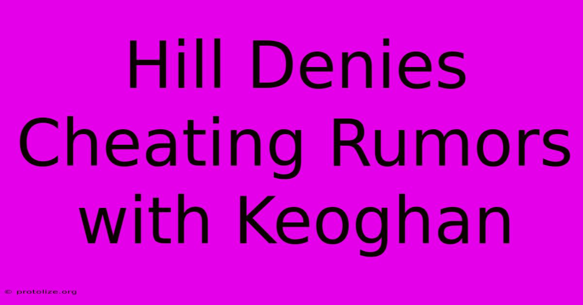 Hill Denies Cheating Rumors With Keoghan Hill Denies Cheating Rumors With Keoghan