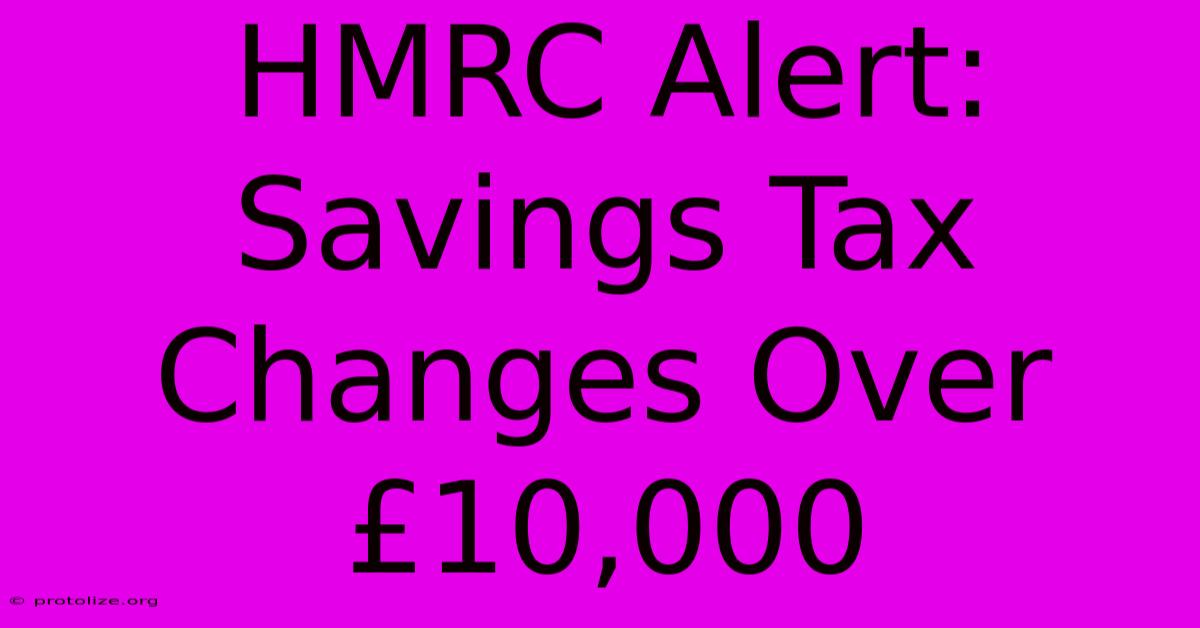 HMRC Alert: Savings Tax Changes Over Β£10,000 HMRC Alert: Savings Tax Changes Over Β£10,000