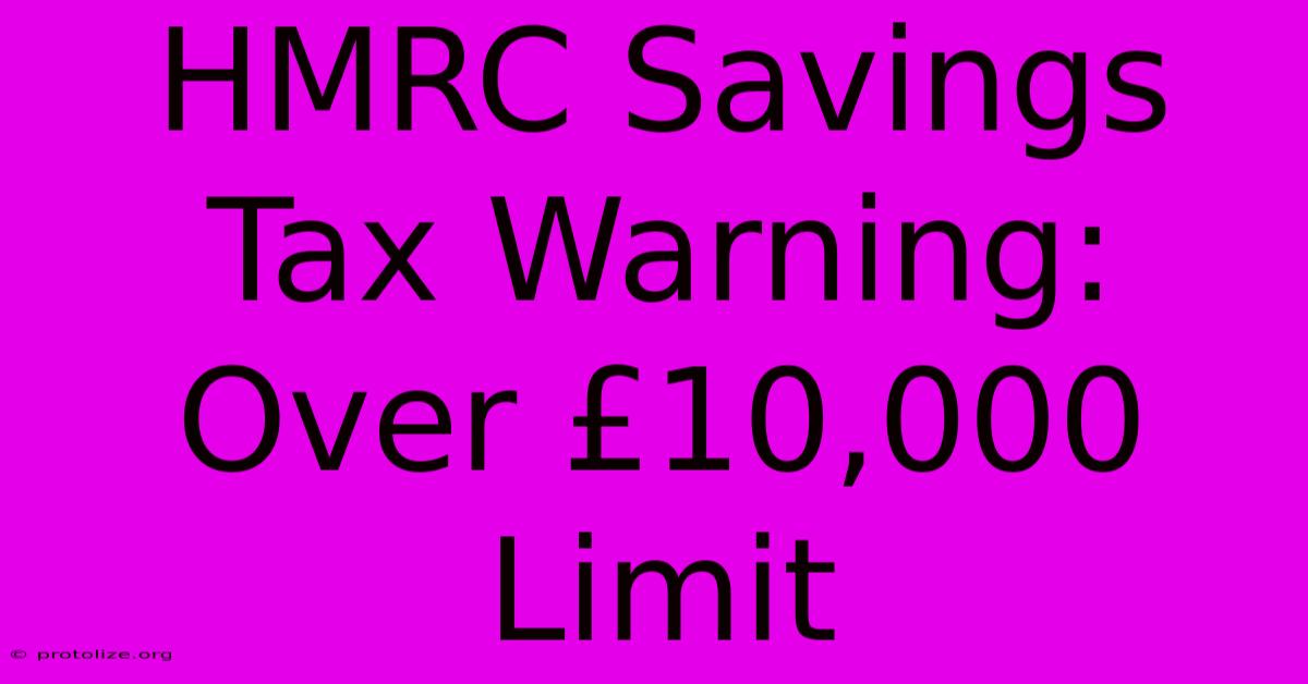 HMRC Savings Tax Warning: Over Β£10,000 Limit HMRC Savings Tax Warning: Over Β£10,000 Limit