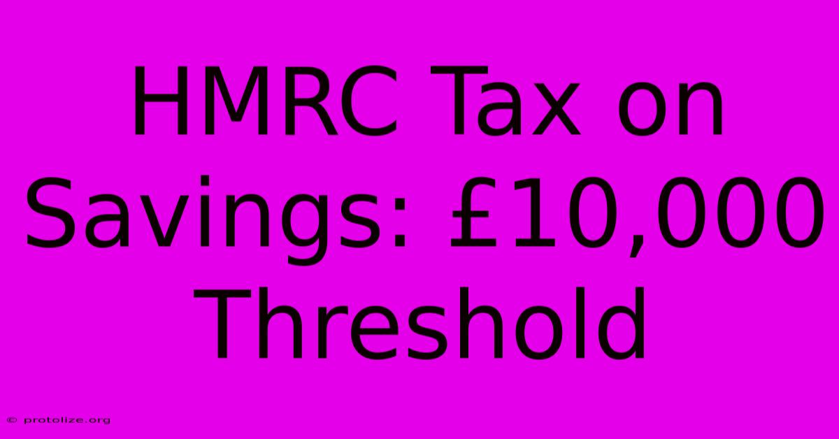 HMRC Tax On Savings: Β£10,000 Threshold HMRC Tax On Savings: Β£10,000 Threshold
