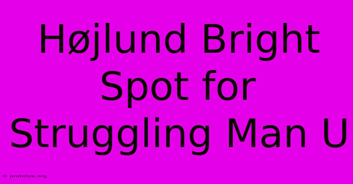 Højlund Bright Spot For Struggling Man U