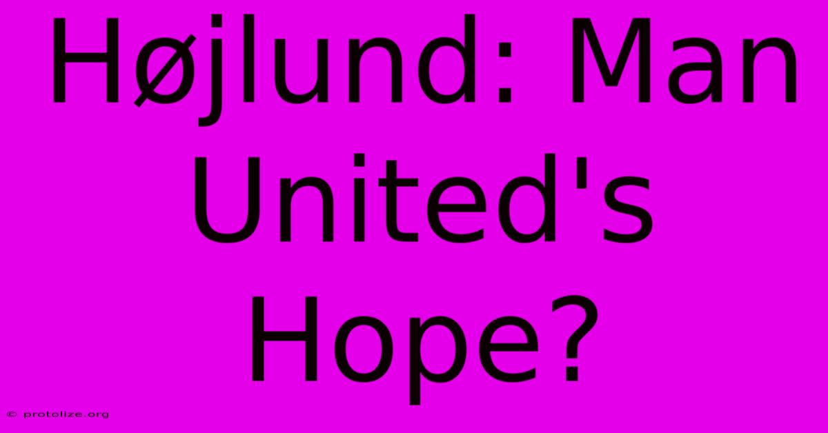 Højlund: Man United's Hope?