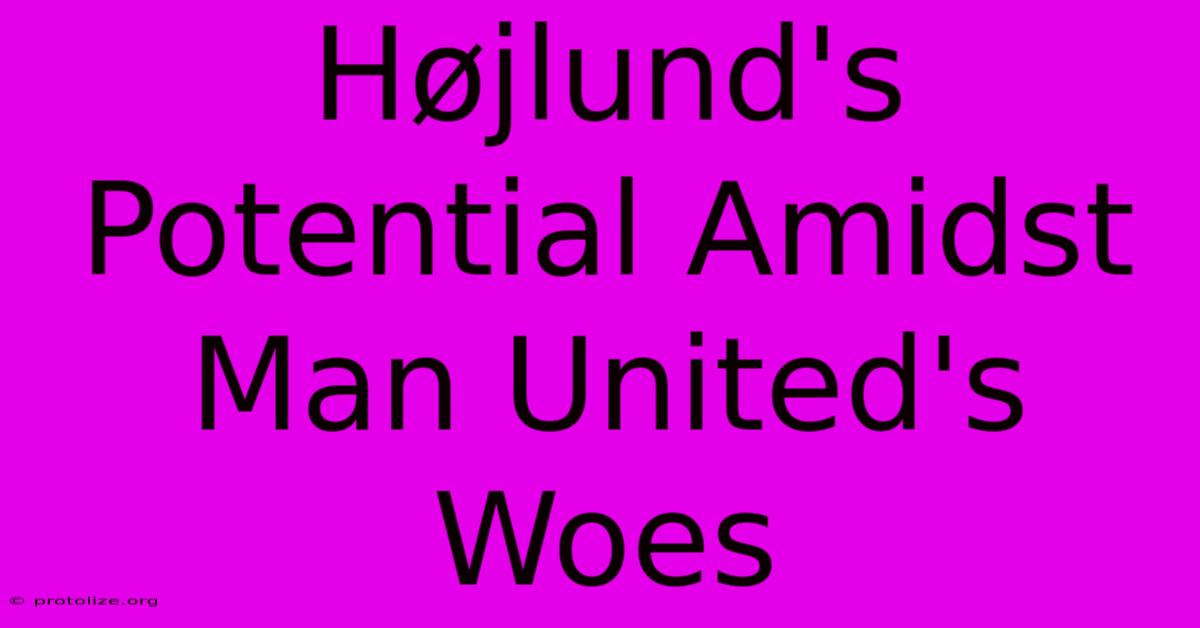 Højlund's Potential Amidst Man United's Woes