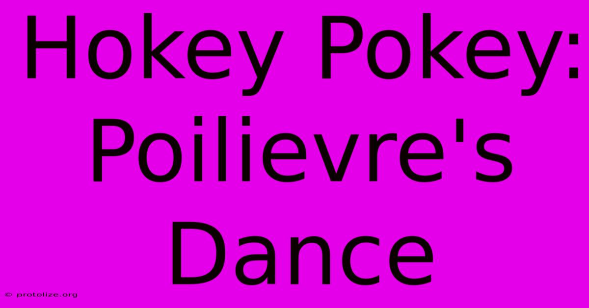 Hokey Pokey: Poilievre's Dance