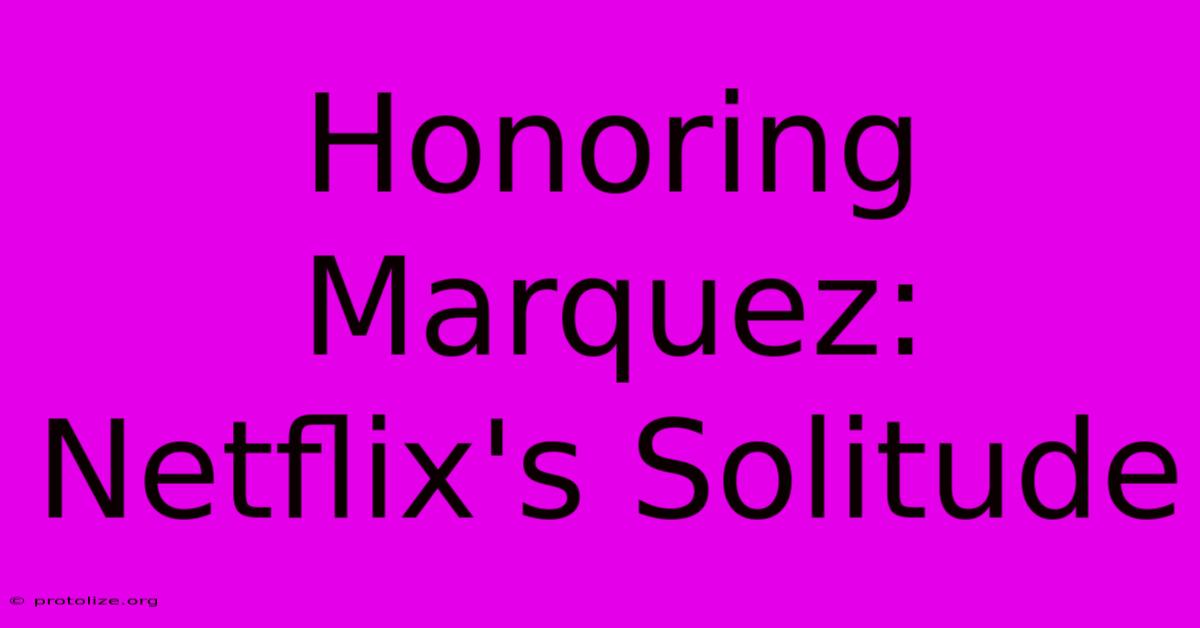 Honoring Marquez: Netflix's Solitude Honoring Marquez: Netflix's Solitude