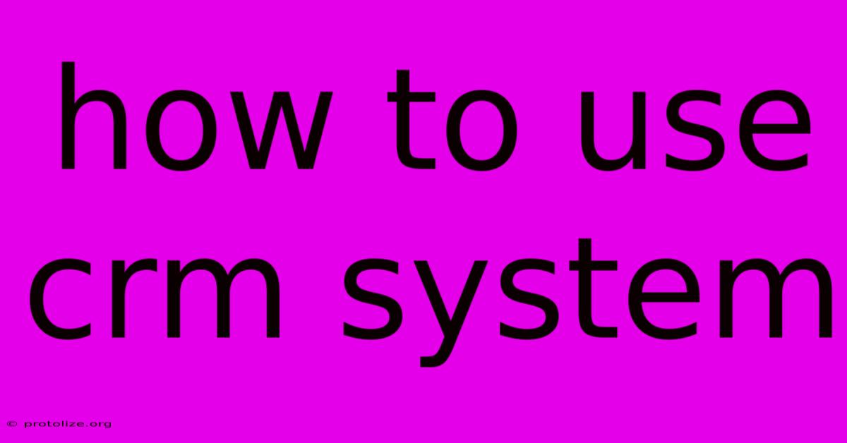 How To Use Crm System How To Use Crm System