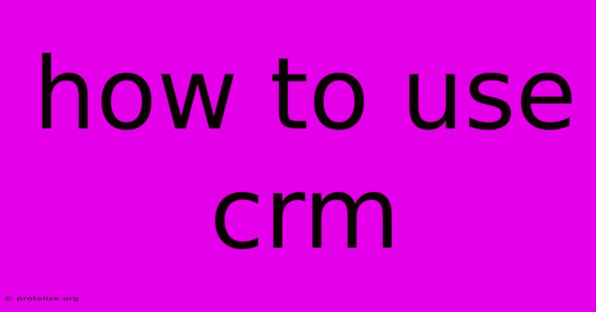 How To Use Crm How To Use Crm