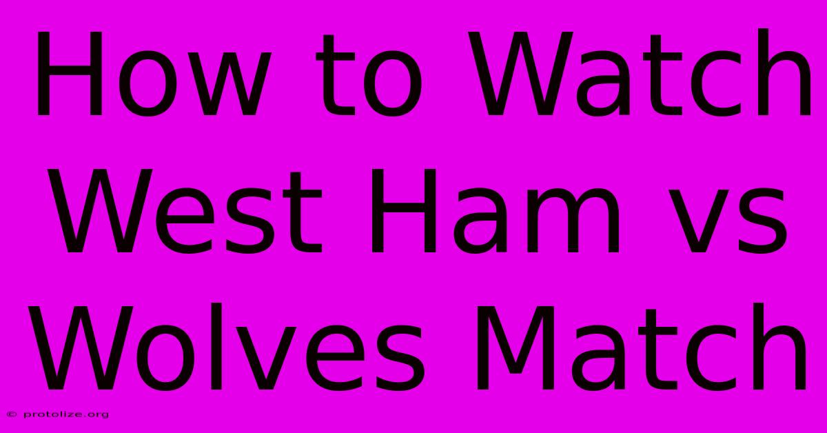 How To Watch West Ham Vs Wolves Match