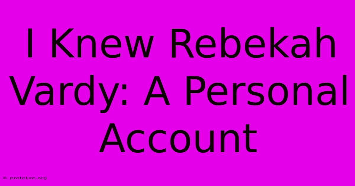I Knew Rebekah Vardy: A Personal Account I Knew Rebekah Vardy: A Personal Account