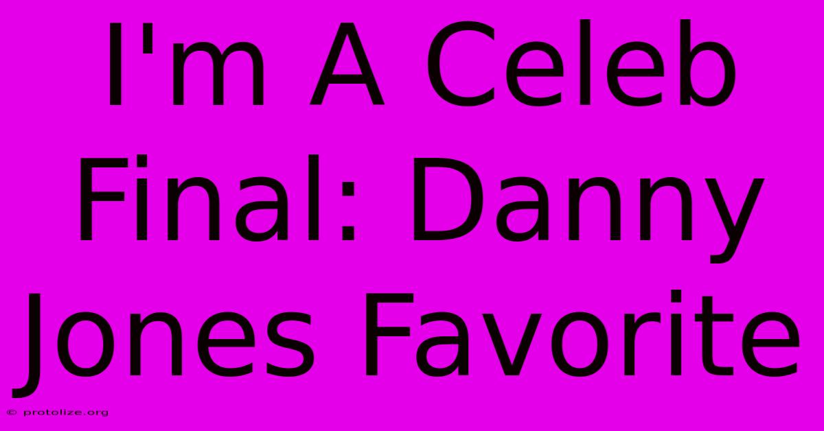 I'm A Celeb Final: Danny Jones Favorite I'm A Celeb Final: Danny Jones Favorite