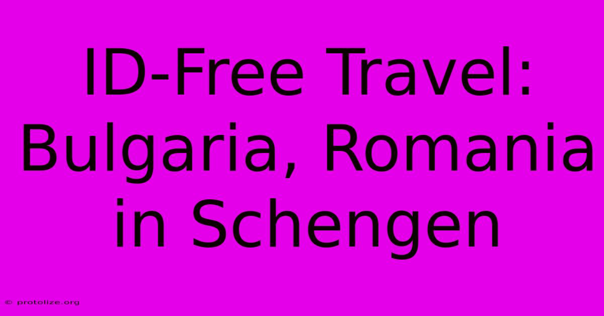 ID-Free Travel: Bulgaria, Romania In Schengen ID-Free Travel: Bulgaria, Romania In Schengen