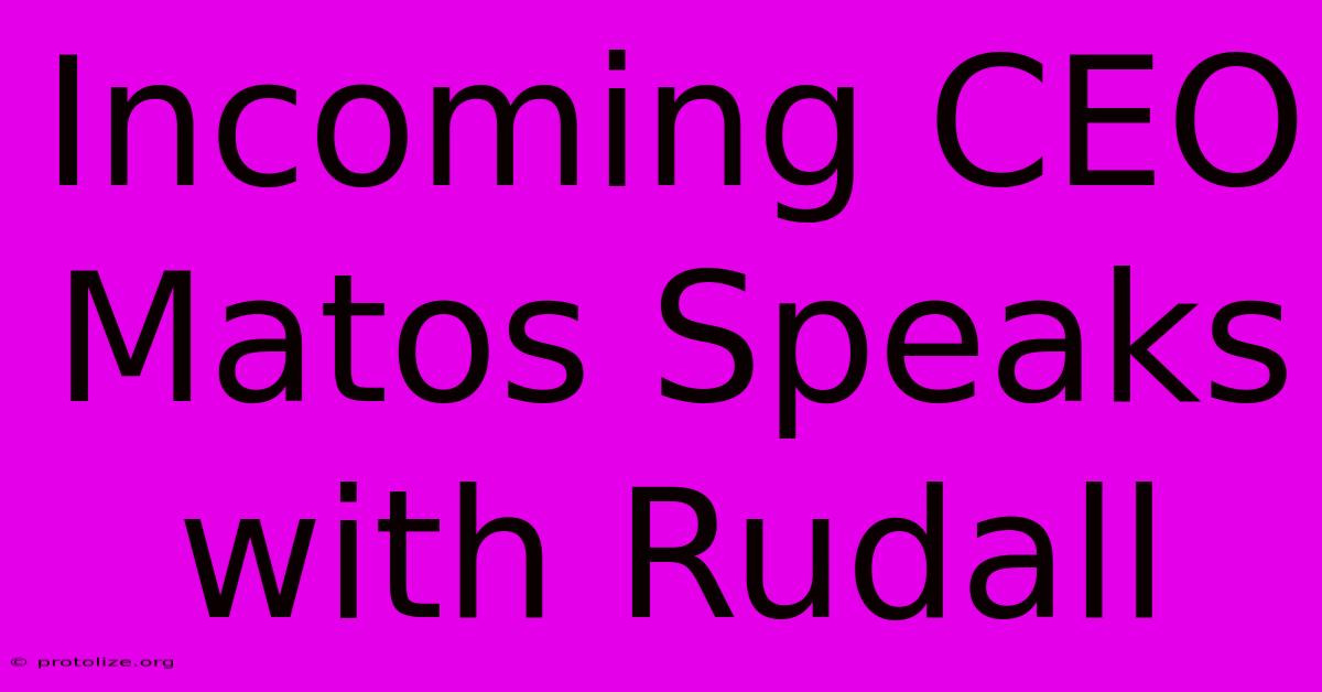 Incoming CEO Matos Speaks With Rudall Incoming CEO Matos Speaks With Rudall