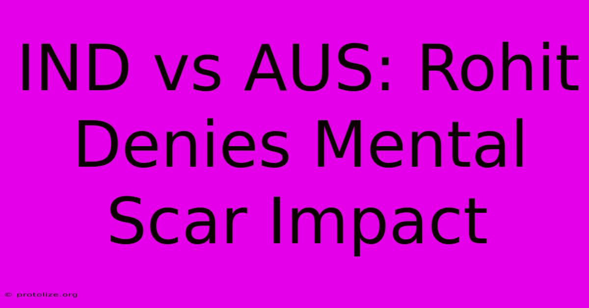 IND Vs AUS: Rohit Denies Mental Scar Impact IND Vs AUS: Rohit Denies Mental Scar Impact