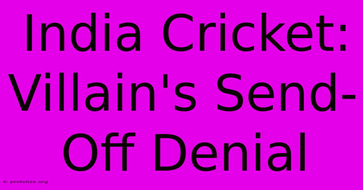 India Cricket: Villain's Send-Off Denial India Cricket: Villain's Send-Off Denial
