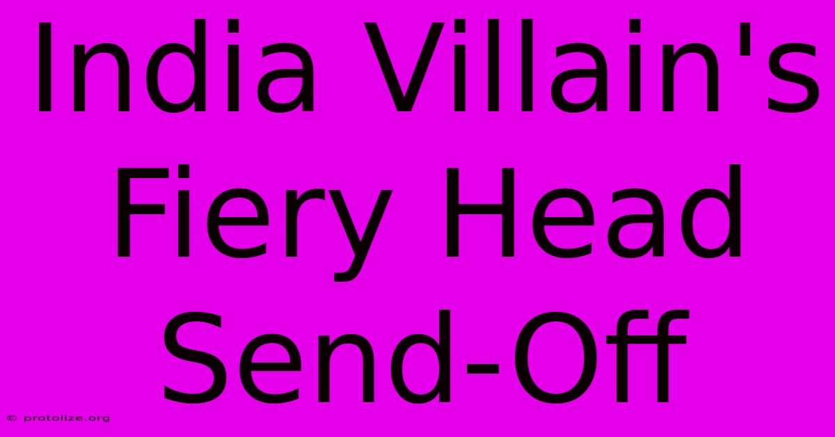 India Villain's Fiery Head Send-Off India Villain's Fiery Head Send-Off