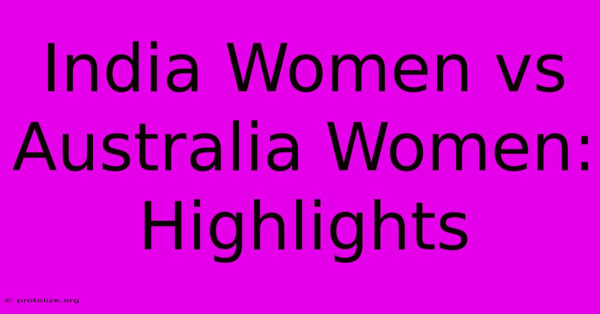 India Women Vs Australia Women: Highlights India Women Vs Australia Women: Highlights