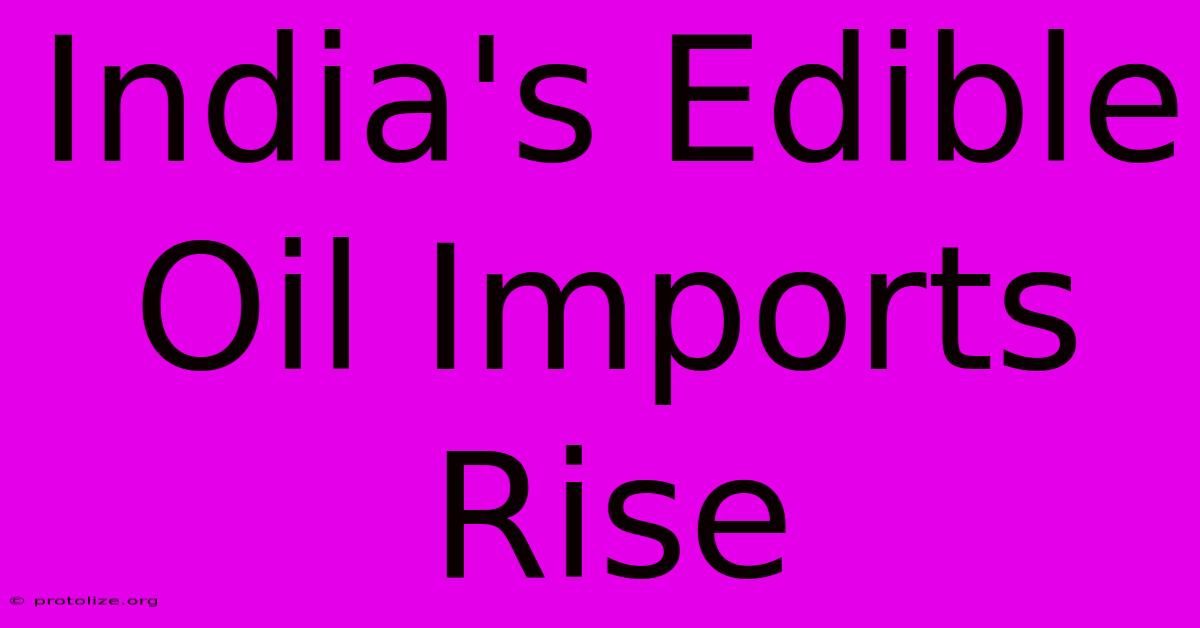 India's Edible Oil Imports Rise India's Edible Oil Imports Rise