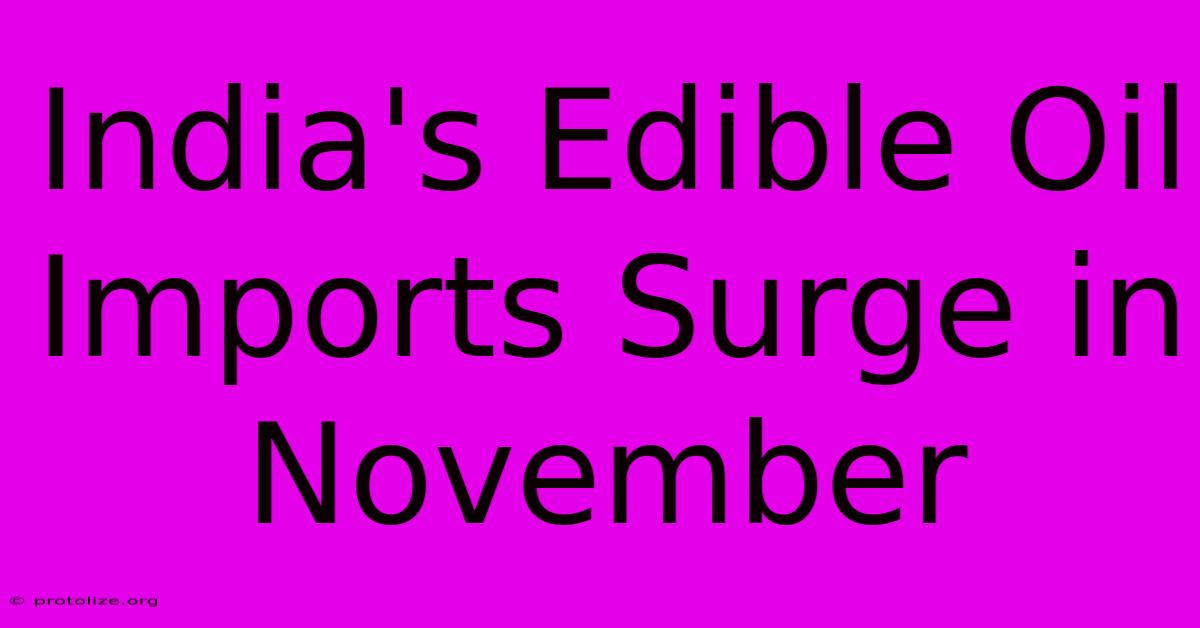 India's Edible Oil Imports Surge In November India's Edible Oil Imports Surge In November